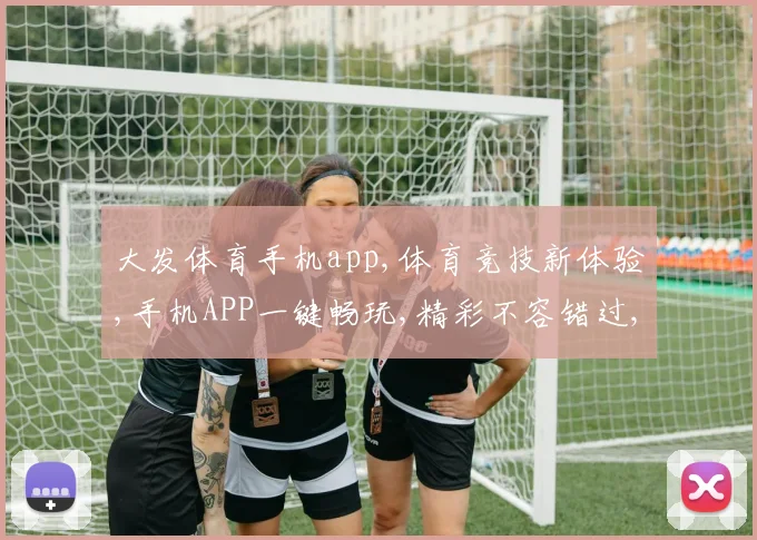 大发体育手机app,体育竞技新体验,手机APP一键畅玩,精彩不容错过,速来下载