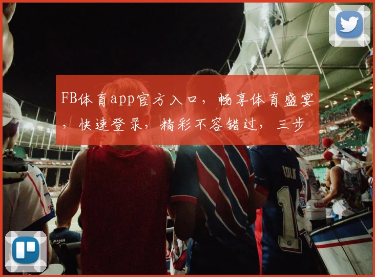FB体育app官方入口，畅享体育盛宴，快速登录，精彩不容错过，三步直达