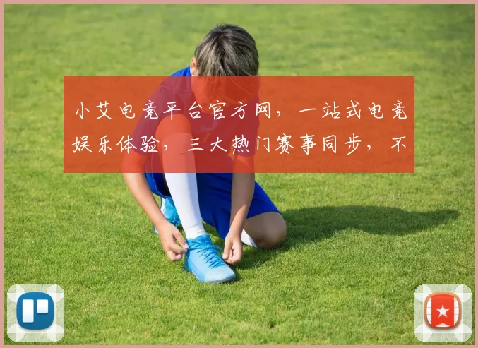 小艾电竞平台官方网，一站式电竞娱乐体验，三大热门赛事同步，不容错过
